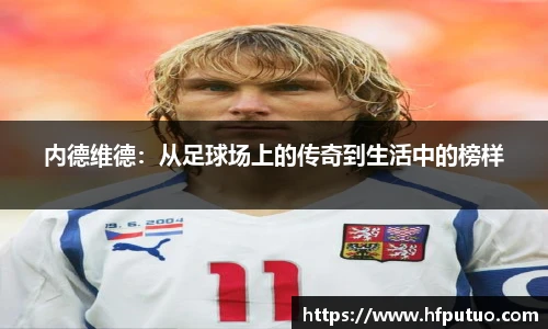 内德维德：从足球场上的传奇到生活中的榜样